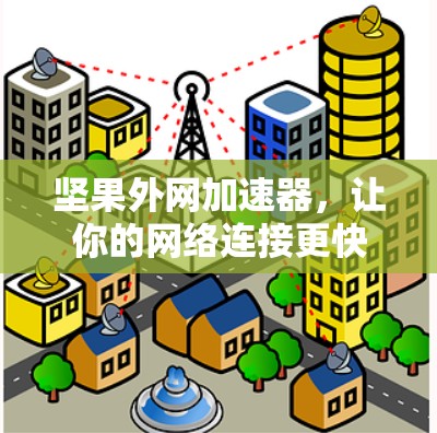 坚果外网加速器，让你的网络连接更快，更流畅！