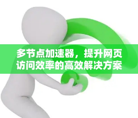 多节点加速器,提升网页访问效率的高效解决方案 多节点加速器,提升网页访问效率的高效解决方案