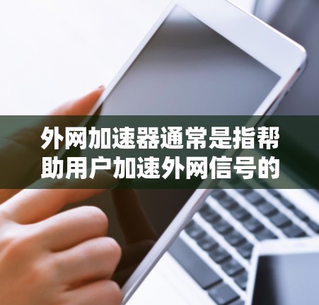 外网加速器通常是指帮助用户加速外网信号的工具，这些工具可以是软件、应用或网站。如果你指的是香港的特定网络加速渠道，可以参考以下香港的外网加速网络