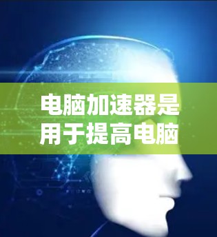 电脑加速器是用于提高电脑性能的工具,通过优化网络带宽或减少延迟来提升操作效率。以下是一步步的建议,帮助你选择和使用适合的电脑加速器外网功能 电脑加速器是用于提高电脑性能的工具,通过优化网络带宽或减少延迟来提升操作效率。以下是一步步的建议,帮助你选择和使用适合的电脑加速器外网功能