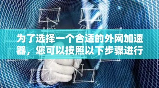 为了选择一个合适的外网加速器，您可以按照以下步骤进行