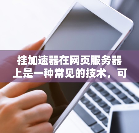 挂加速器在网页服务器上是一种常见的技术，可以减少服务器挂机次数，提高用户使用率。以下是一个清晰的步骤指南