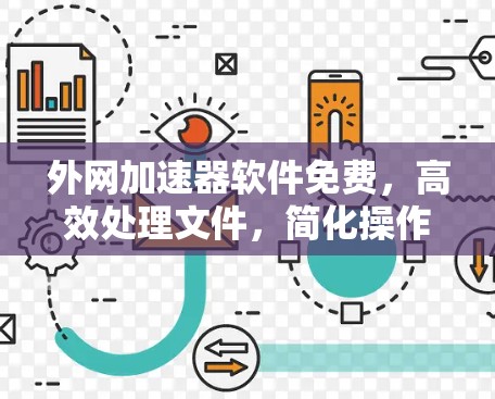 外网加速器软件免费,高效处理文件,简化操作,适合不同设备 外网加速器软件免费,高效处理文件,简化操作,适合不同设备