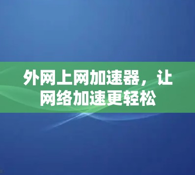 外网上网加速器,让网络加速更轻松 外网上网加速器,让网络加速更轻松
