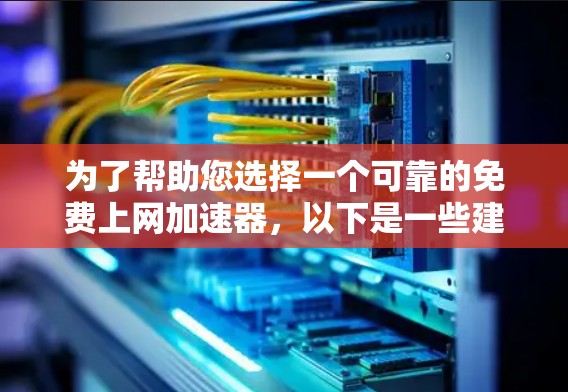 为了帮助您选择一个可靠的免费上网加速器，以下是一些建议和步骤