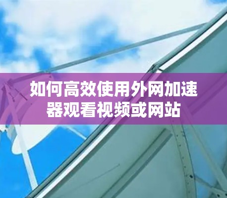如何高效使用外网加速器观看视频或网站