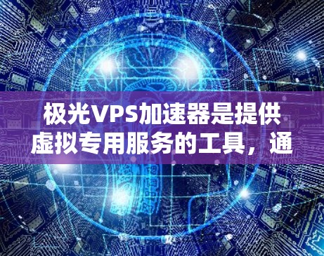 极光VPS加速器是提供虚拟专用服务的工具,通常用于加速服务器,提升性能。如果需要使用外部VPS加速器,可以考虑以下步骤 极光VPS加速器是提供虚拟专用服务的工具,通常用于加速服务器,提升性能。如果需要使用外部VPS加速器,可以考虑以下步骤