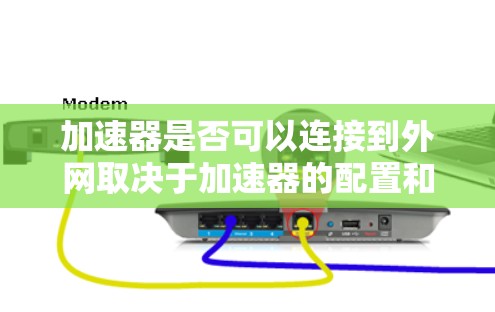 加速器是否可以连接到外网取决于加速器的配置和设计。以下是详细的分析和建议 加速器是否可以连接到外网取决于加速器的配置和设计。以下是详细的分析和建议