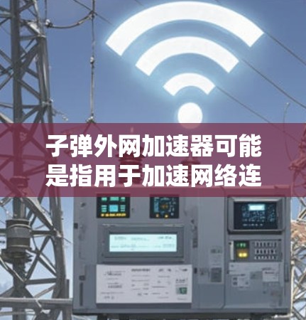 子弹外网加速器可能是指用于加速网络连接的特定工具或软件。如果你指的是一个专门用于加速网络连接的加速器,我可以推荐一些可靠的安全网络加速器,帮助你提升网络速度 子弹外网加速器可能是指用于加速网络连接的特定工具或软件。如果你指的是一个专门用于加速网络连接的加速器,我可以推荐一些可靠的安全网络加速器,帮助你提升网络速度
