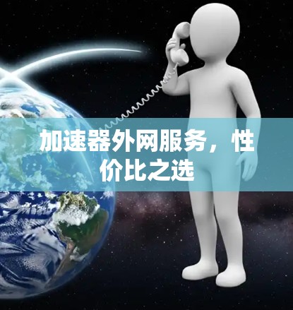 加速器外网服务,性价比之选 加速器外网服务,性价比之选