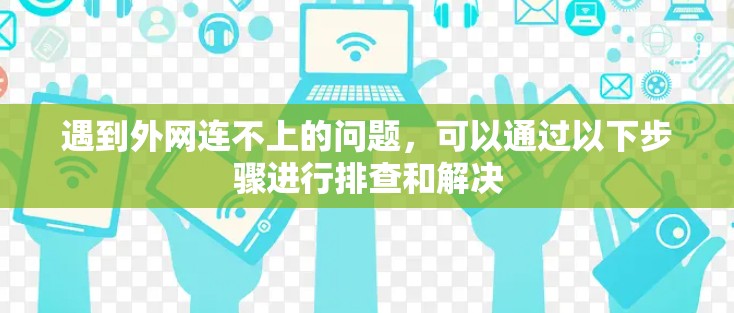 遇到外网连不上的问题,可以通过以下步骤进行排查和解决 遇到外网连不上的问题,可以通过以下步骤进行排查和解决