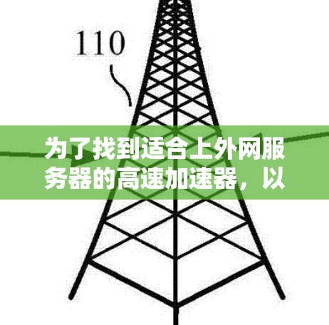 为了找到适合上外网服务器的高速加速器,以下是一些步骤和建议 为了找到适合上外网服务器的高速加速器,以下是一些步骤和建议