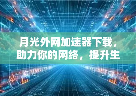月光外网加速器下载,助力你的网络,提升生活品质 月光外网加速器下载,助力你的网络,提升生活品质