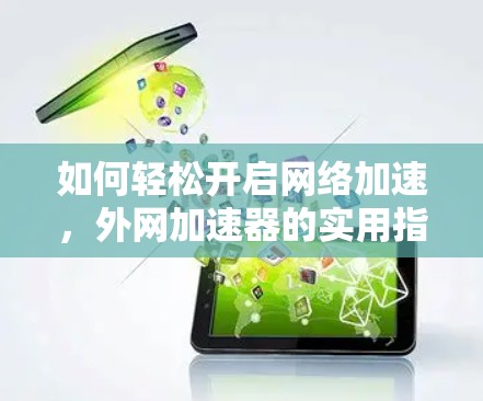 如何轻松开启网络加速,外网加速器的实用指南 如何轻松开启网络加速,外网加速器的实用指南