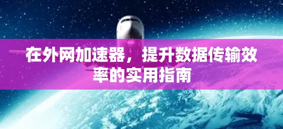在外网加速器,提升数据传输效率的实用指南 在外网加速器,提升数据传输效率的实用指南