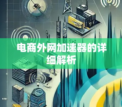 电商外网加速器的详细解析 电商外网加速器的详细解析