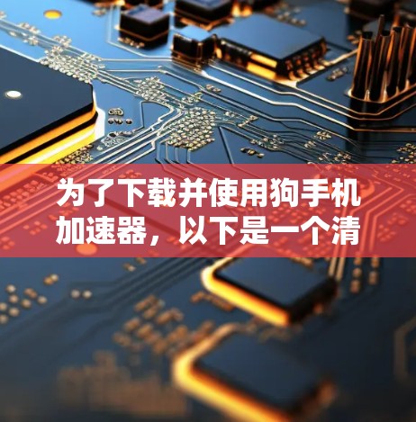 为了下载并使用狗手机加速器,以下是一个清晰的步骤指南 为了下载并使用狗手机加速器,以下是一个清晰的步骤指南