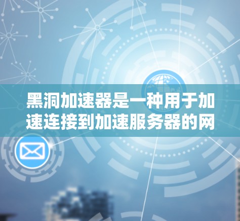 黑洞加速器是一种用于加速连接到加速服务器的网络服务。要使用黑洞加速器连接到上外网，通常需要以下步骤