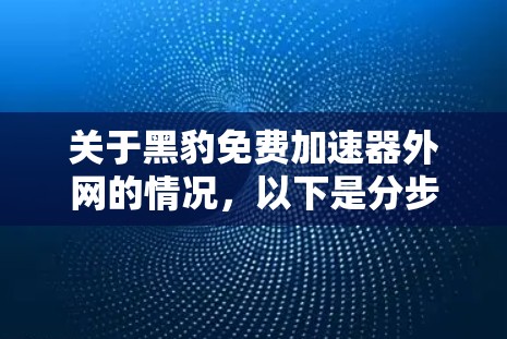 关于黑豹免费加速器外网的情况,以下是分步骤的分析和总结 关于黑豹免费加速器外网的情况,以下是分步骤的分析和总结