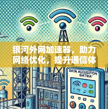 银河外网加速器,助力网络优化,提升通信体验 银河外网加速器,助力网络优化,提升通信体验
