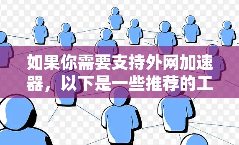 如果你需要支持外网加速器,以下是一些推荐的工具,这些工具支持多平台加速并提供多种功能 如果你需要支持外网加速器,以下是一些推荐的工具,这些工具支持多平台加速并提供多种功能