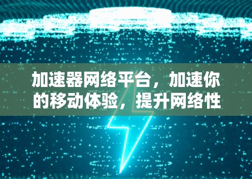 加速器网络平台,加速你的移动体验,提升网络性能 加速器网络平台,加速你的移动体验,提升网络性能