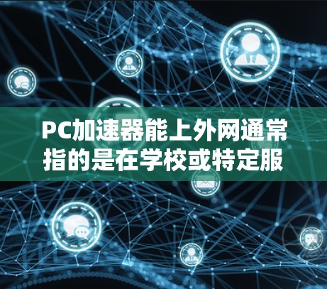 PC加速器能上外网通常指的是在学校或特定服务器上运行某些软件或工具时,是否需要通过上外网加速。以下是一些可能的解释和解决方案 PC加速器能上外网通常指的是在学校或特定服务器上运行某些软件或工具时,是否需要通过上外网加速。以下是一些可能的解释和解决方案
