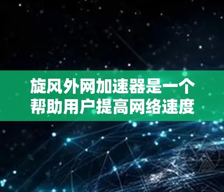 旋风外网加速器是一个帮助用户提高网络速度的工具。以下是下载旋风外网加速器的步骤 旋风外网加速器是一个帮助用户提高网络速度的工具。以下是下载旋风外网加速器的步骤
