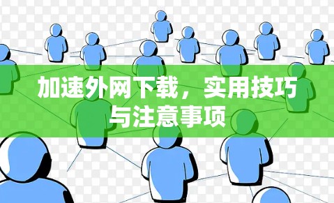 加速外网下载,实用技巧与注意事项 加速外网下载,实用技巧与注意事项