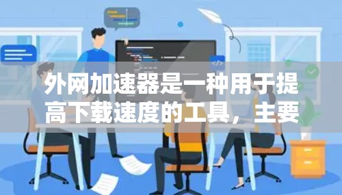 外网加速器是一种用于提高下载速度的工具,主要针对外网的资源。以下是对外网加速器的详细总结 外网加速器是一种用于提高下载速度的工具,主要针对外网的资源。以下是对外网加速器的详细总结