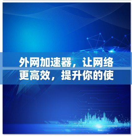 外网加速器,让网络更高效,提升你的使用体验 外网加速器,让网络更高效,提升你的使用体验