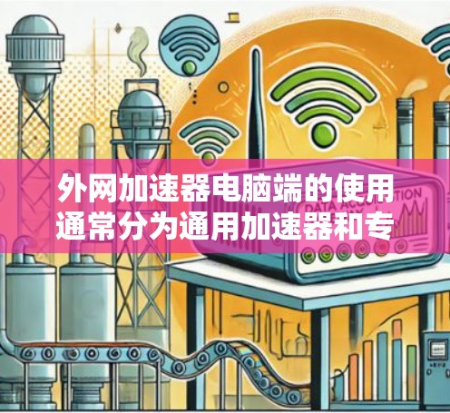 外网加速器电脑端的使用通常分为通用加速器和专门针对电脑端的工具。以下是步骤说明 外网加速器电脑端的使用通常分为通用加速器和专门针对电脑端的工具。以下是步骤说明