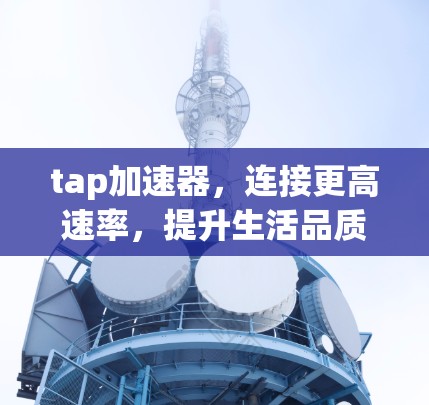 tap加速器，连接更高速率，提升生活品质