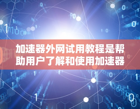 加速器外网试用教程是帮助用户了解和使用加速器功能的指南。以下是对该教程的详细总结和步骤说明 加速器外网试用教程是帮助用户了解和使用加速器功能的指南。以下是对该教程的详细总结和步骤说明
