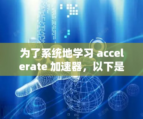 为了系统地学习 accelerate 加速器,以下是一个详细的步骤指南 为了系统地学习 accelerate 加速器,以下是一个详细的步骤指南