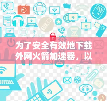 为了安全有效地下载外网火箭加速器，以下是分步指南