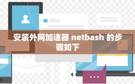 安装外网加速器 netbash 的步骤如下 安装外网加速器 netbash 的步骤如下