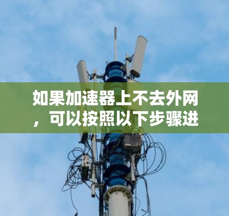 如果加速器上不去外网,可以按照以下步骤进行处理 如果加速器上不去外网,可以按照以下步骤进行处理
