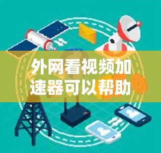 外网看视频加速器可以帮助你快速下载和观看大量视频，特别是在线观看时，可能因为网络延迟导致体验不佳。以下是一些推荐的外网看视频加速器，并详细说明它们的特点和适用场景