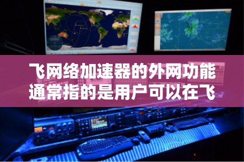 飞网络加速器的外网功能通常指的是用户可以在飞网络提供的加速平台上，通过访问飞网络的外网服务，来加速下载或访问外部网络资源。以下是关于飞网络加速器外网功能的常见疑问及解决方案