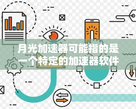 月光加速器可能指的是一个特定的加速器软件，或者是一个特定的工具。不过，由于没有更多的上下文信息，我无法确定具体指的是什么。如果你指的是某个特定的产品或工具，建议提供更多细节，以便更准确地回答你的问题