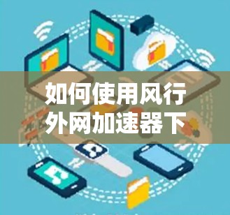 如何使用风行外网加速器下载文件