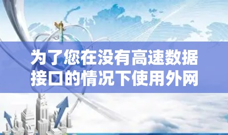 为了您在没有高速数据接口的情况下使用外网梯子来加速网络,以下是一个有条理的步骤指南 为了您在没有高速数据接口的情况下使用外网梯子来加速网络,以下是一个有条理的步骤指南