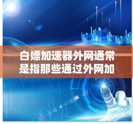 白嫖加速器外网通常是指那些通过外网加速服务来提升网络速度的工具或服务。这些工具包括VPN、在线加速器、云服务等。以下是一些常见的外网加速工具及其功能 白嫖加速器外网通常是指那些通过外网加速服务来提升网络速度的工具或服务。这些工具包括VPN、在线加速器、云服务等。以下是一些常见的外网加速工具及其功能