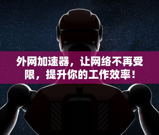 外网加速器,让网络不再受限,提升你的工作效率! 外网加速器,让网络不再受限,提升你的工作效率!