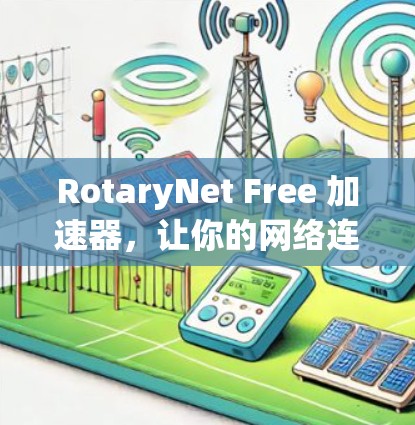RotaryNet Free 加速器,让你的网络连接更快更稳 RotaryNet Free 加速器,让你的网络连接更快更稳