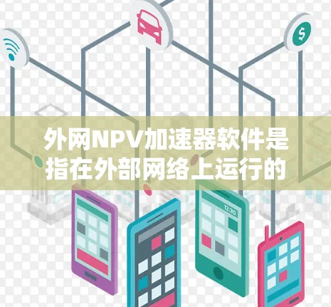 外网NPV加速器软件是指在外部网络上运行的NPV计算工具,用于评估投资项目或资金项目的可行性。以下是一些常见的外网NPV加速器软件推荐,供您参考 外网NPV加速器软件是指在外部网络上运行的NPV计算工具,用于评估投资项目或资金项目的可行性。以下是一些常见的外网NPV加速器软件推荐,供您参考