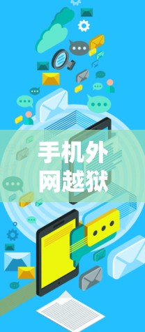 手机外网越狱加速器是一种帮助用户更快复制到外网的软件，通常用于从本地下载外网软件。以下是详细的步骤和信息
