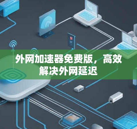 外网加速器免费版,高效解决外网延迟 外网加速器免费版,高效解决外网延迟