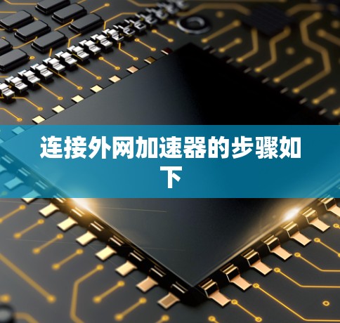 连接外网加速器的步骤如下 连接外网加速器的步骤如下